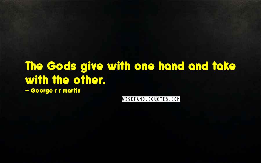 George R R Martin Quotes: The Gods give with one hand and take with the other.