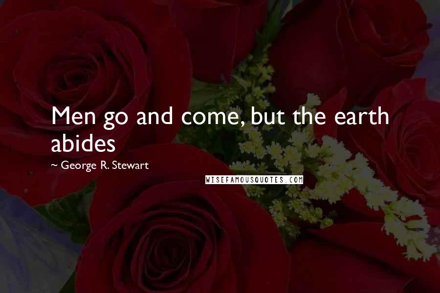 George R. Stewart Quotes: Men go and come, but the earth abides