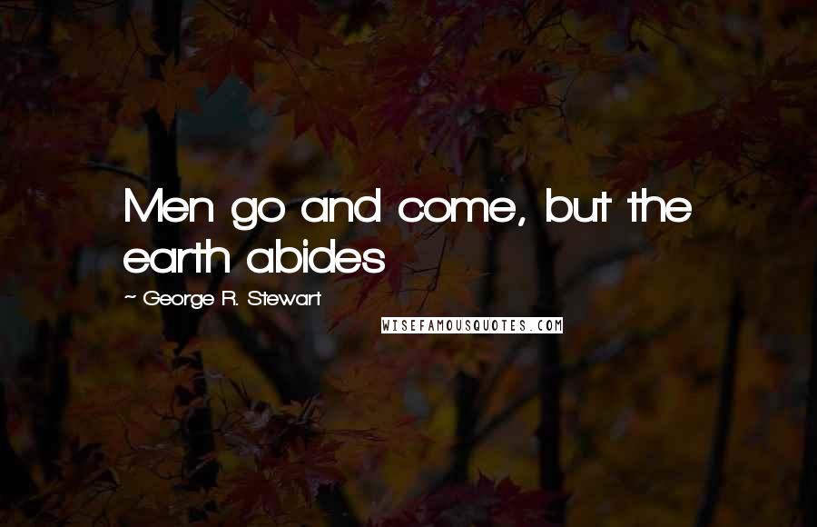 George R. Stewart Quotes: Men go and come, but the earth abides