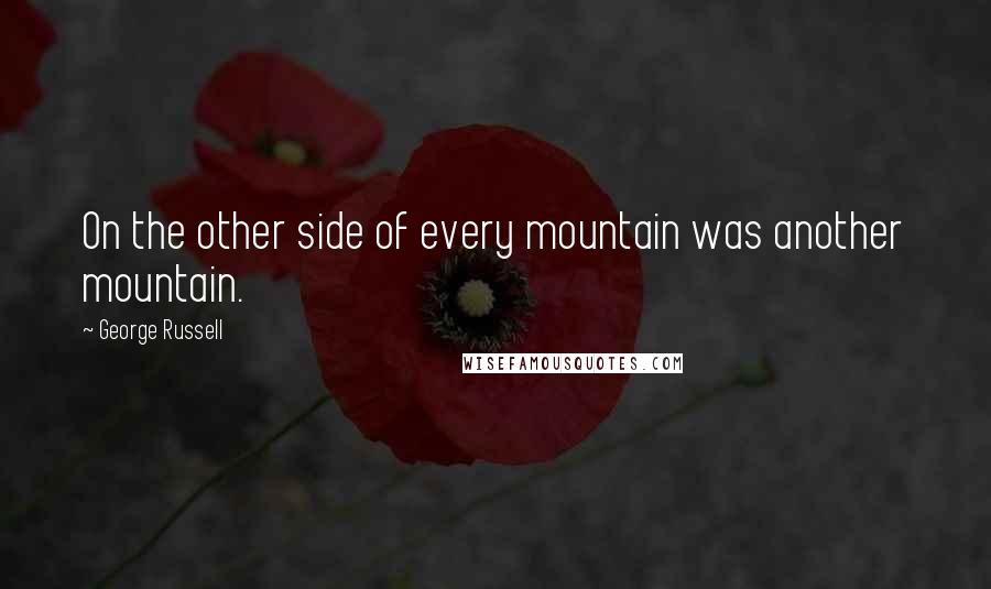 George Russell Quotes: On the other side of every mountain was another mountain.