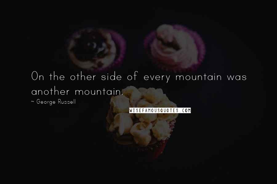 George Russell Quotes: On the other side of every mountain was another mountain.