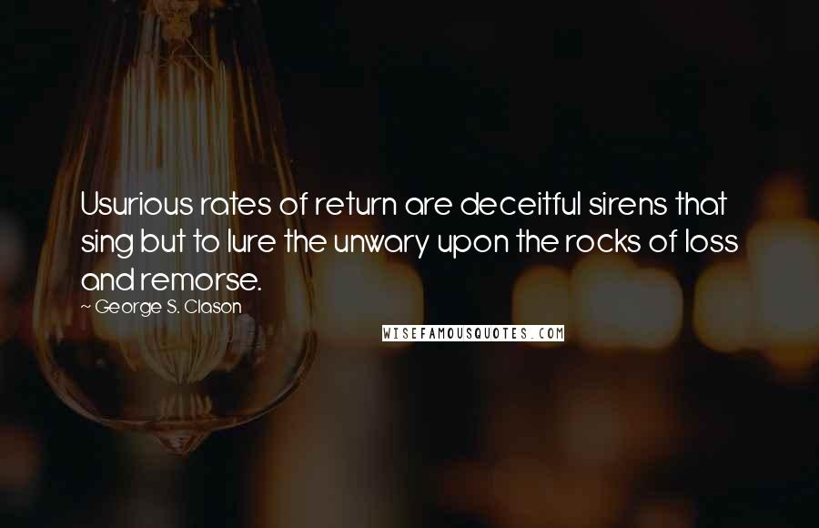 George S. Clason Quotes: Usurious rates of return are deceitful sirens that sing but to lure the unwary upon the rocks of loss and remorse.