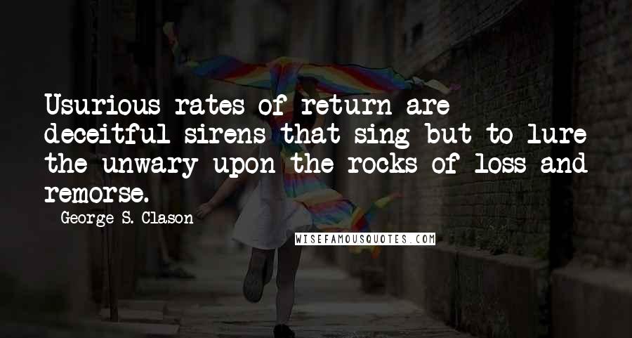 George S. Clason Quotes: Usurious rates of return are deceitful sirens that sing but to lure the unwary upon the rocks of loss and remorse.