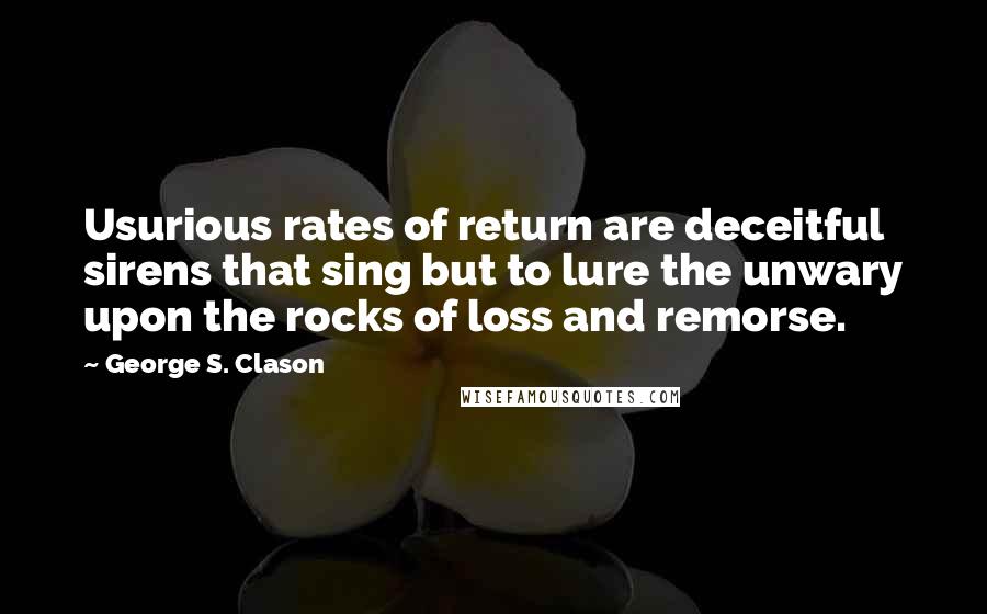 George S. Clason Quotes: Usurious rates of return are deceitful sirens that sing but to lure the unwary upon the rocks of loss and remorse.