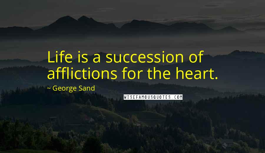 George Sand Quotes: Life is a succession of afflictions for the heart.