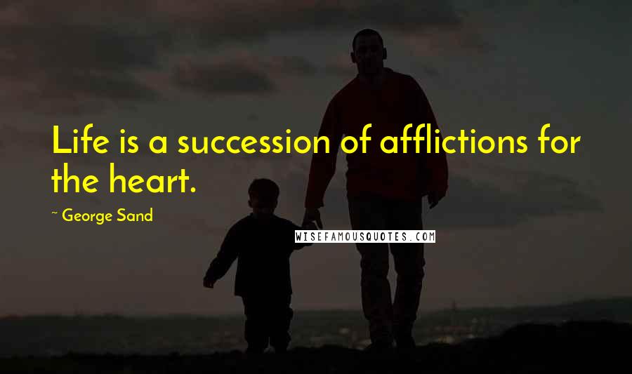 George Sand Quotes: Life is a succession of afflictions for the heart.