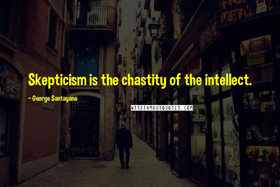 George Santayana Quotes: Skepticism is the chastity of the intellect.