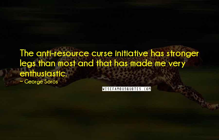 George Soros Quotes: The anti-resource curse initiative has stronger legs than most and that has made me very enthusiastic.