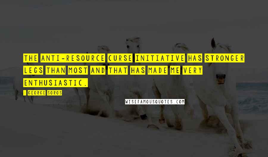 George Soros Quotes: The anti-resource curse initiative has stronger legs than most and that has made me very enthusiastic.