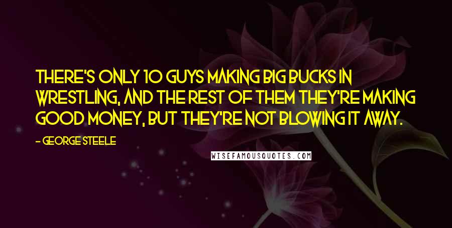 George Steele Quotes: There's only 10 guys making big bucks in wrestling, and the rest of them they're making good money, but they're not blowing it away.