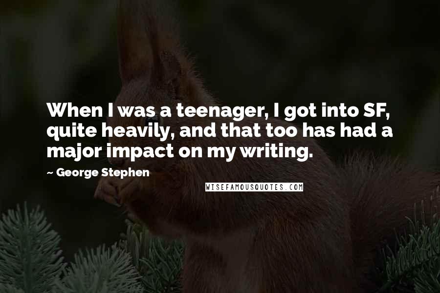 George Stephen Quotes: When I was a teenager, I got into SF, quite heavily, and that too has had a major impact on my writing.