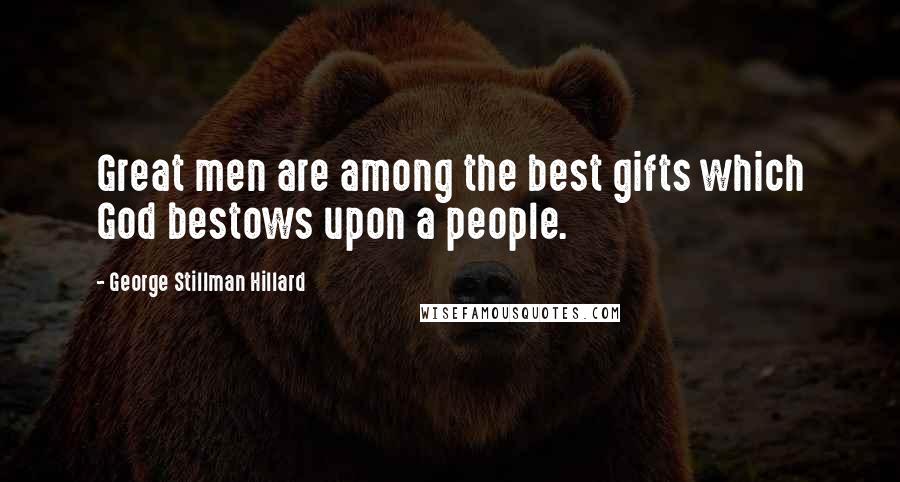 George Stillman Hillard Quotes: Great men are among the best gifts which God bestows upon a people.