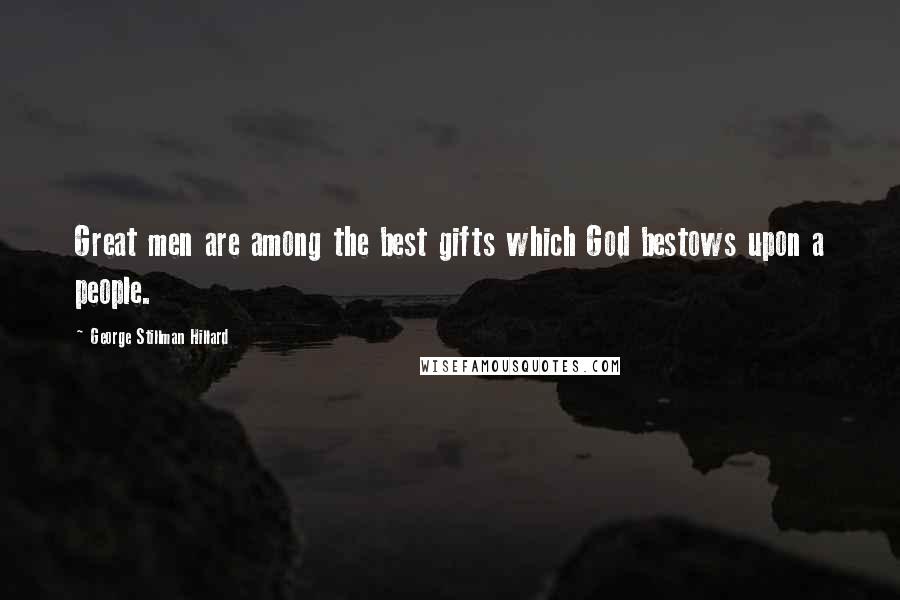 George Stillman Hillard Quotes: Great men are among the best gifts which God bestows upon a people.