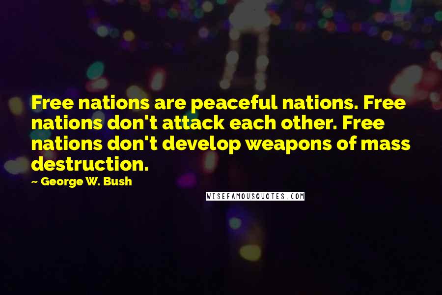 George W. Bush Quotes: Free nations are peaceful nations. Free nations don't attack each other. Free nations don't develop weapons of mass destruction.