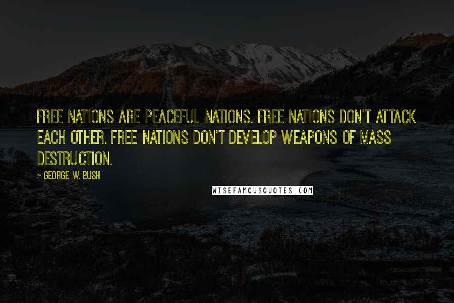 George W. Bush Quotes: Free nations are peaceful nations. Free nations don't attack each other. Free nations don't develop weapons of mass destruction.