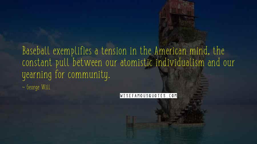 George Will Quotes: Baseball exemplifies a tension in the American mind, the constant pull between our atomistic individualism and our yearning for community.