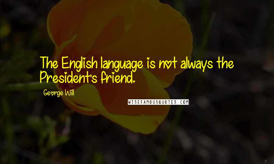 George Will Quotes: The English language is not always the President's friend.