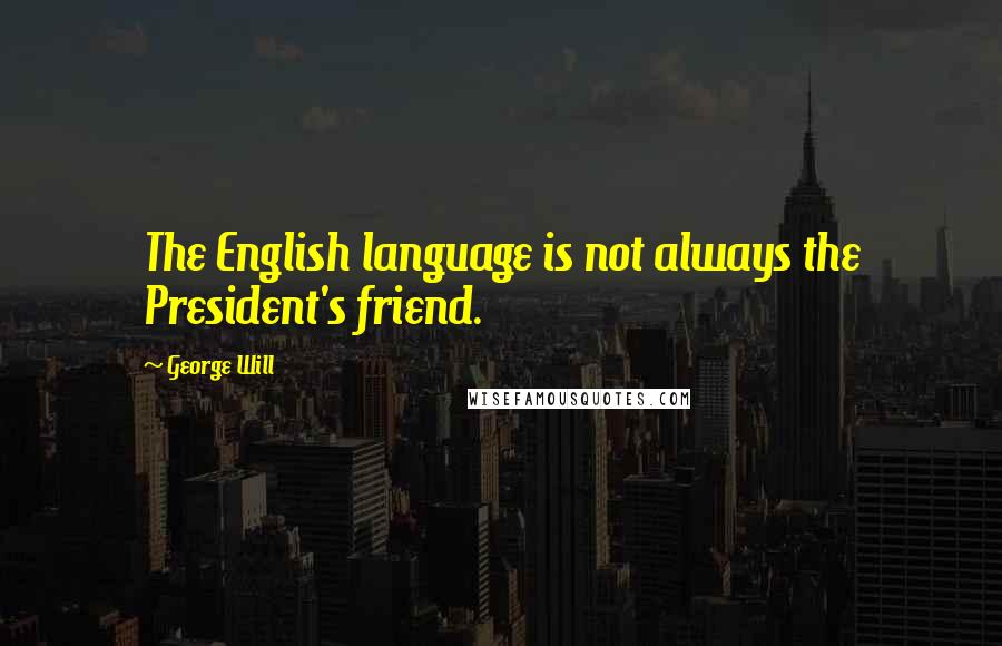 George Will Quotes: The English language is not always the President's friend.