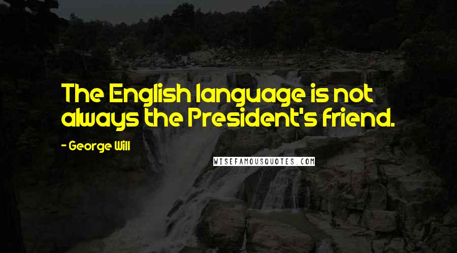 George Will Quotes: The English language is not always the President's friend.