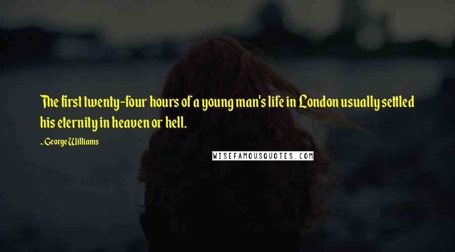 George Williams Quotes: The first twenty-four hours of a young man's life in London usually settled his eternity in heaven or hell.