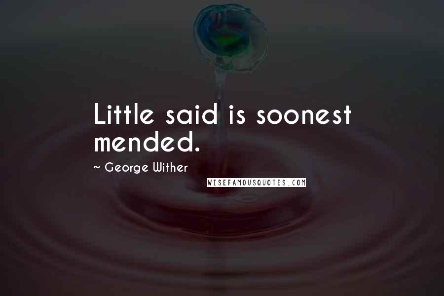 George Wither Quotes: Little said is soonest mended.