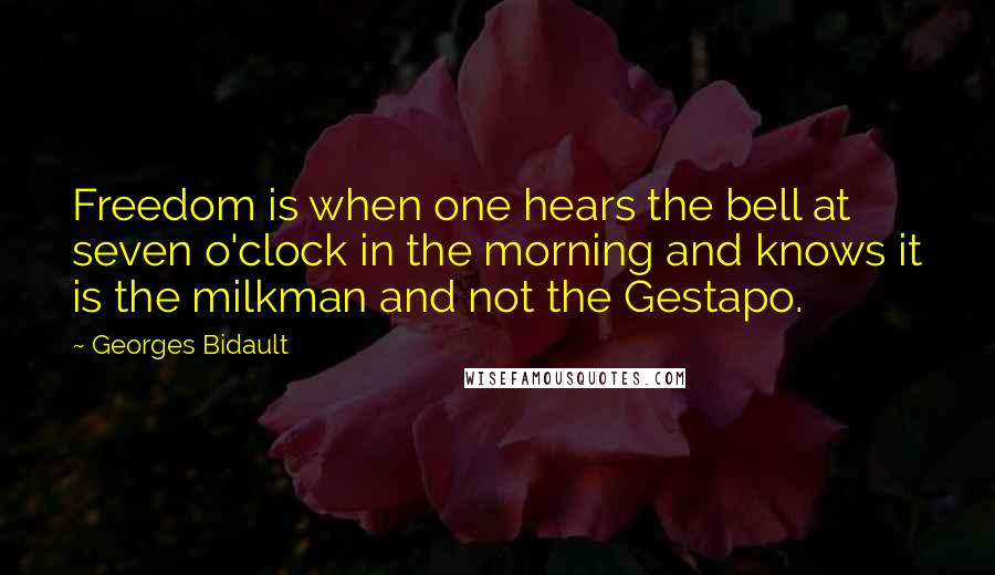 Georges Bidault Quotes: Freedom is when one hears the bell at seven o'clock in the morning and knows it is the milkman and not the Gestapo.