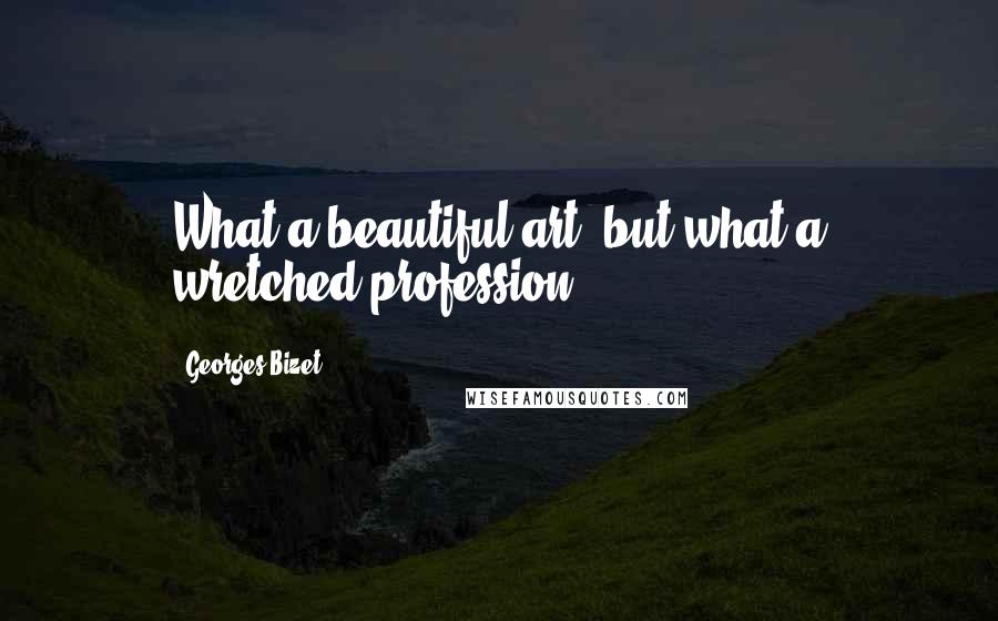 Georges Bizet Quotes: What a beautiful art, but what a wretched profession.