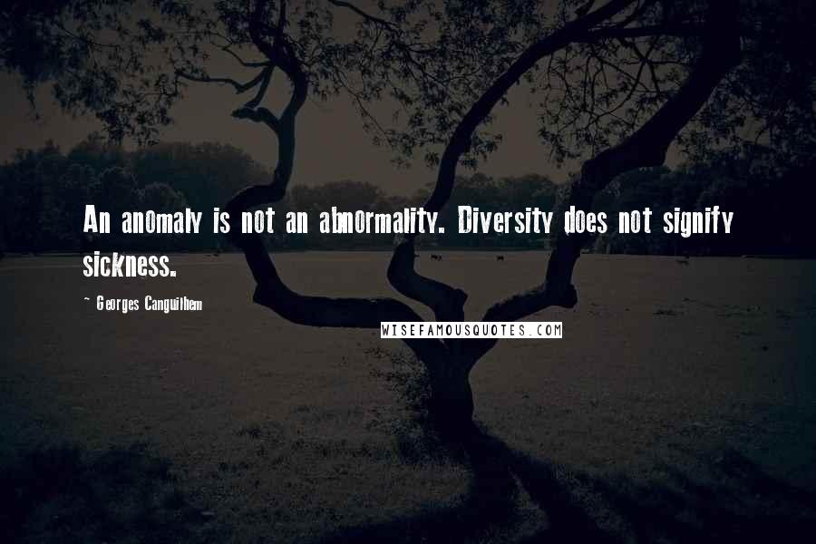 Georges Canguilhem Quotes: An anomaly is not an abnormality. Diversity does not signify sickness.