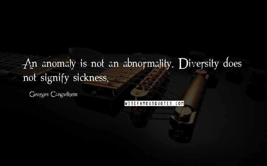 Georges Canguilhem Quotes: An anomaly is not an abnormality. Diversity does not signify sickness.