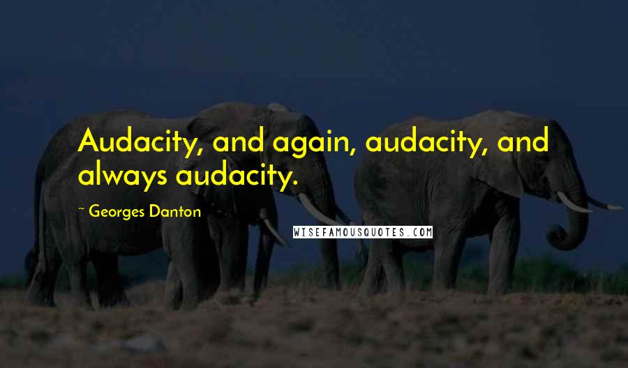 Georges Danton Quotes: Audacity, and again, audacity, and always audacity.