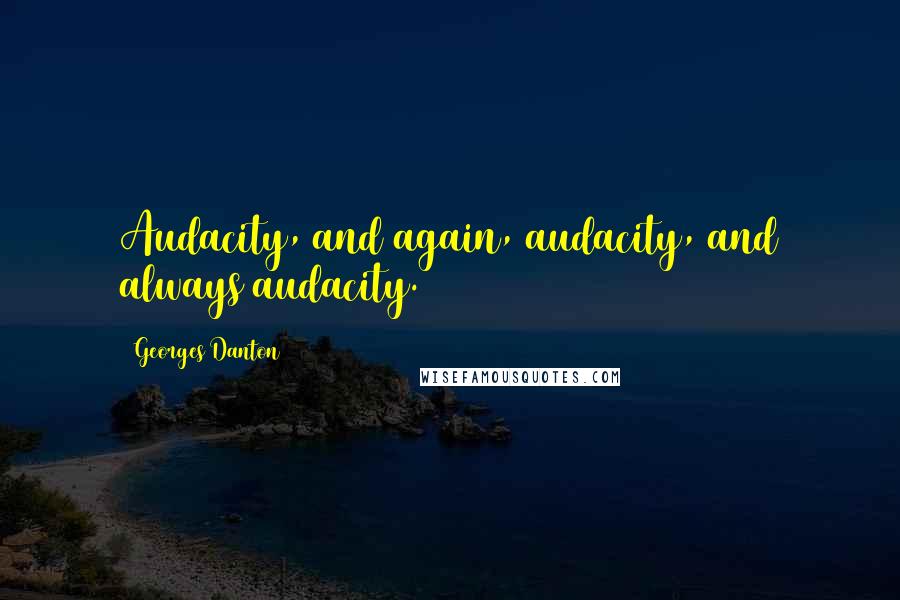 Georges Danton Quotes: Audacity, and again, audacity, and always audacity.