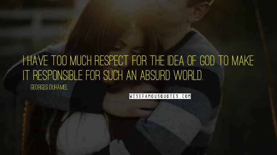 Georges Duhamel Quotes: I have too much respect for the idea of God to make it responsible for such an absurd world.