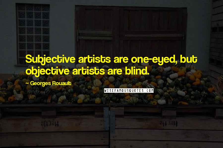 Georges Rouault Quotes: Subjective artists are one-eyed, but objective artists are blind.