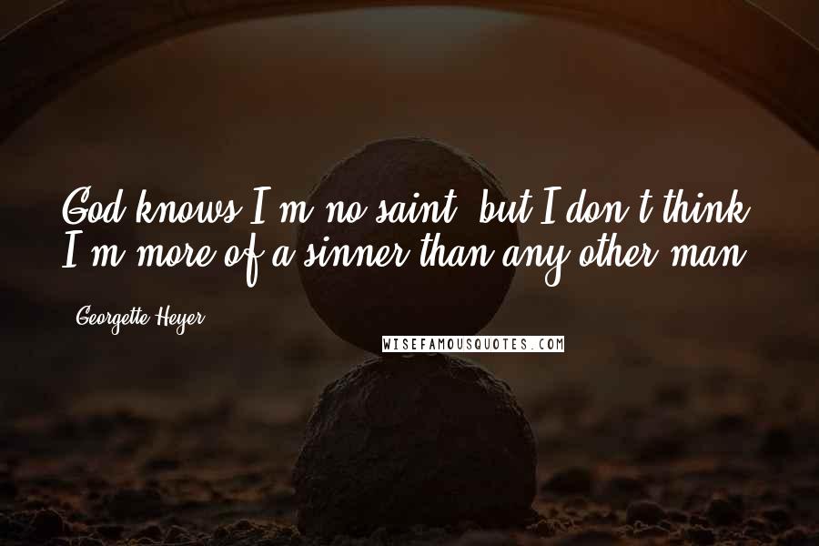 Georgette Heyer Quotes: God knows I'm no saint, but I don't think I'm more of a sinner than any other man.