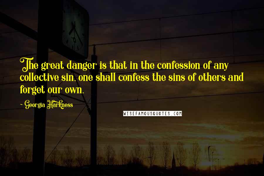 Georgia Harkness Quotes: The great danger is that in the confession of any collective sin, one shall confess the sins of others and forget our own.