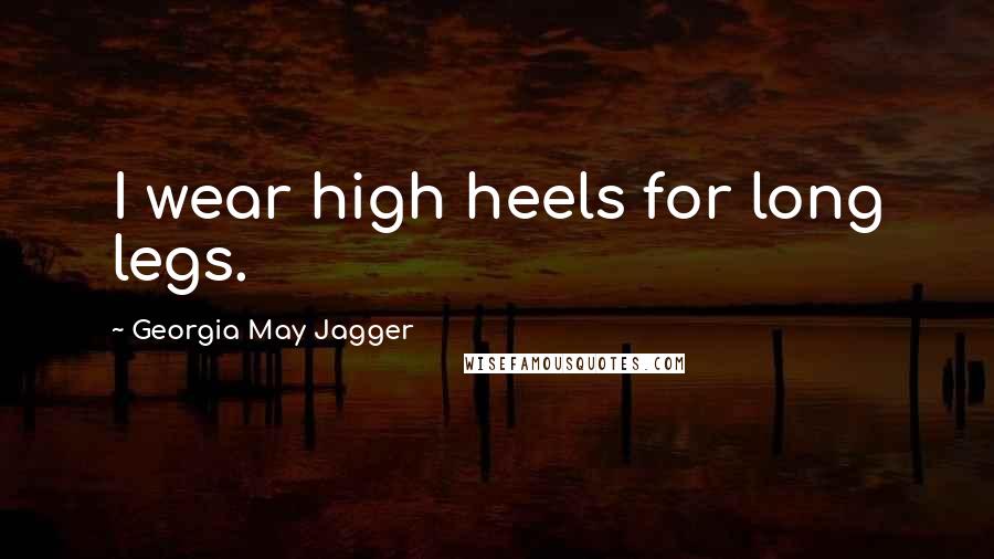 Georgia May Jagger Quotes: I wear high heels for long legs.