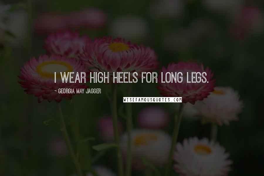 Georgia May Jagger Quotes: I wear high heels for long legs.