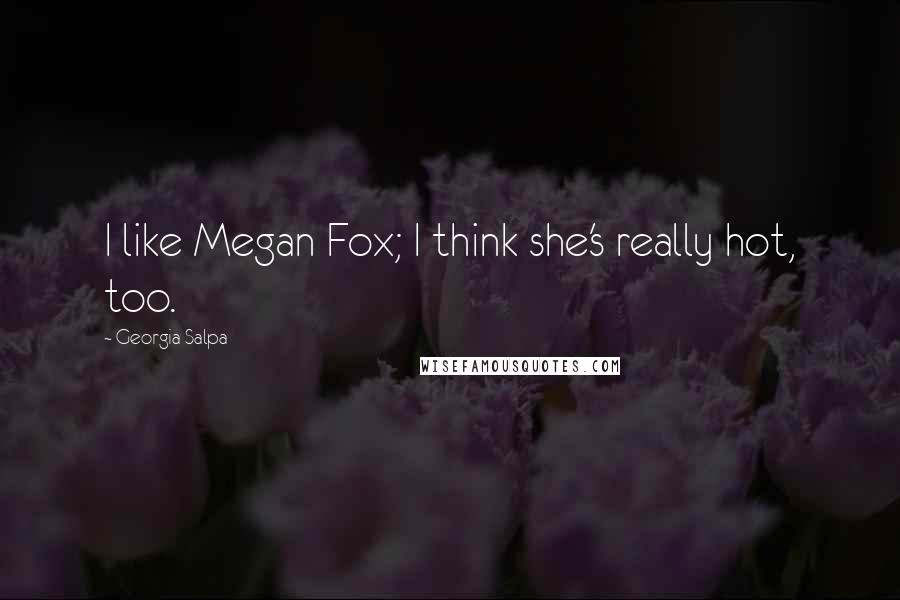 Georgia Salpa Quotes: I like Megan Fox; I think she's really hot, too.