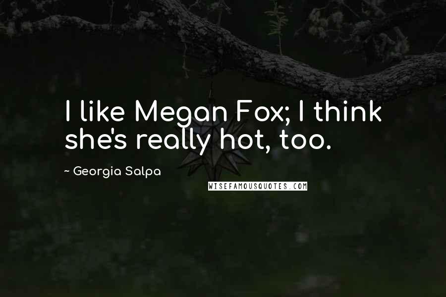 Georgia Salpa Quotes: I like Megan Fox; I think she's really hot, too.