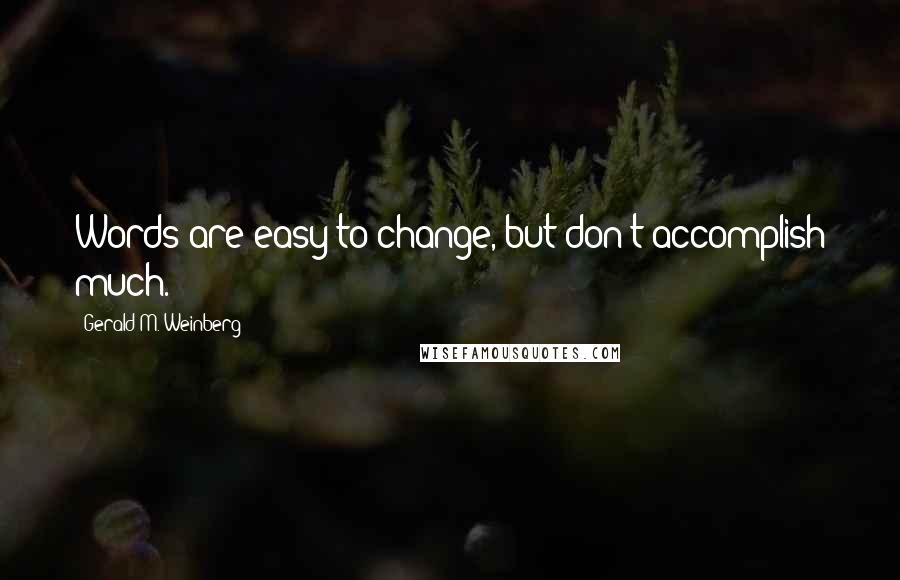 Gerald M. Weinberg Quotes: Words are easy to change, but don't accomplish much.