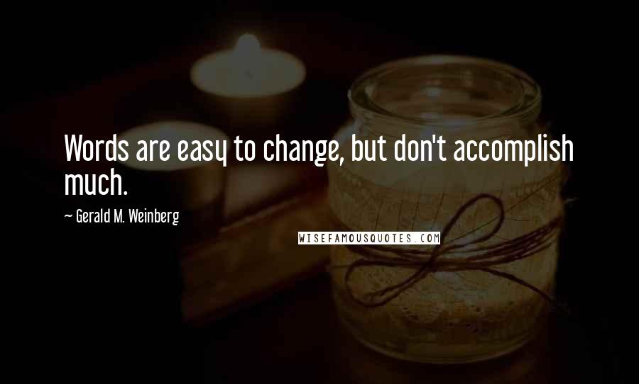 Gerald M. Weinberg Quotes: Words are easy to change, but don't accomplish much.