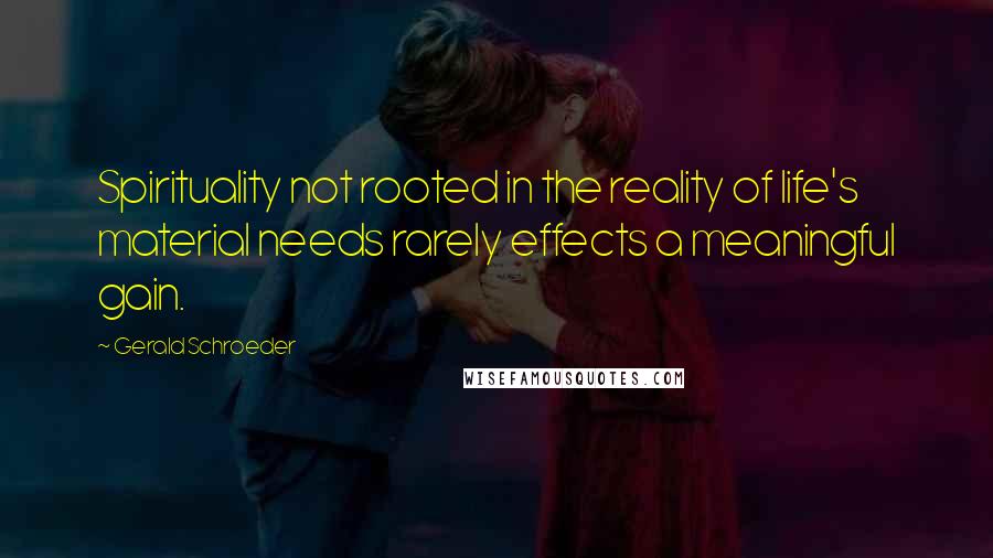 Gerald Schroeder Quotes: Spirituality not rooted in the reality of life's material needs rarely effects a meaningful gain.