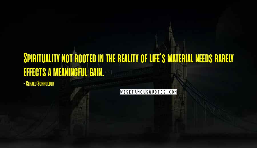 Gerald Schroeder Quotes: Spirituality not rooted in the reality of life's material needs rarely effects a meaningful gain.