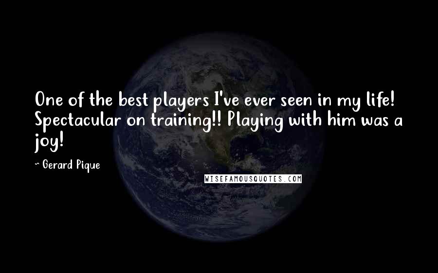 Gerard Pique Quotes: One of the best players I've ever seen in my life! Spectacular on training!! Playing with him was a joy!