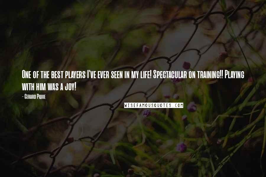 Gerard Pique Quotes: One of the best players I've ever seen in my life! Spectacular on training!! Playing with him was a joy!