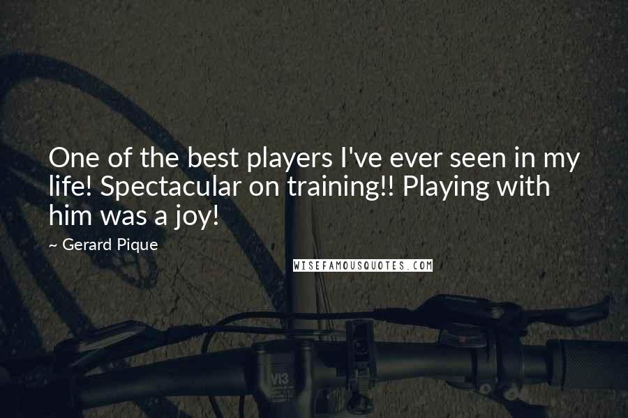 Gerard Pique Quotes: One of the best players I've ever seen in my life! Spectacular on training!! Playing with him was a joy!