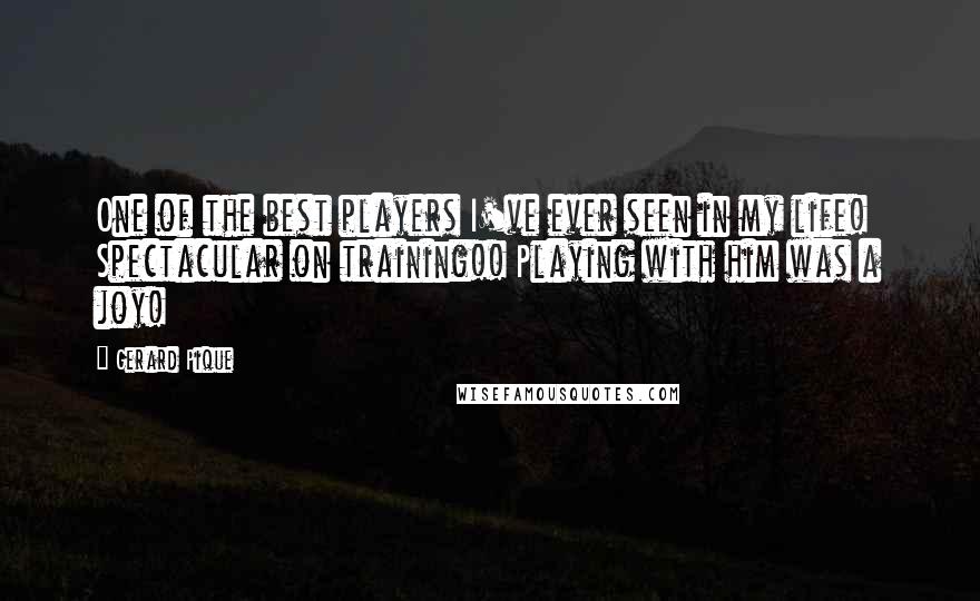 Gerard Pique Quotes: One of the best players I've ever seen in my life! Spectacular on training!! Playing with him was a joy!