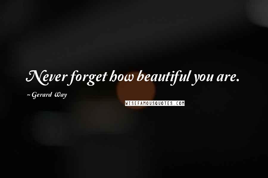 Gerard Way Quotes: Never forget how beautiful you are.