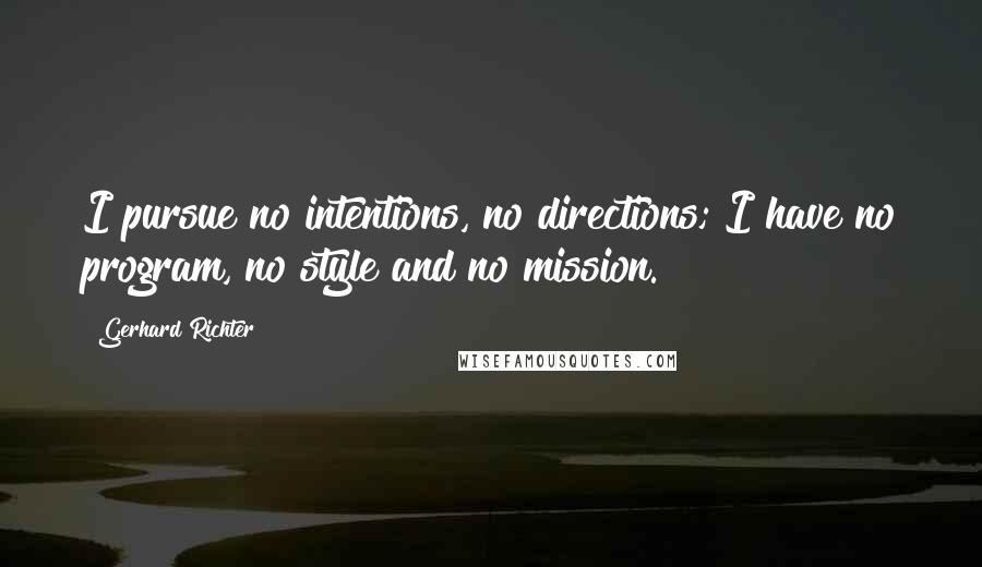 Gerhard Richter Quotes: I pursue no intentions, no directions; I have no program, no style and no mission.