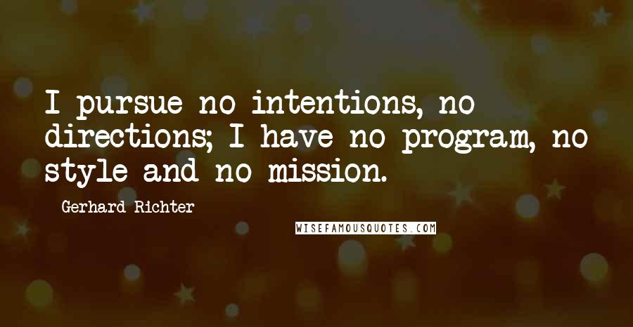 Gerhard Richter Quotes: I pursue no intentions, no directions; I have no program, no style and no mission.